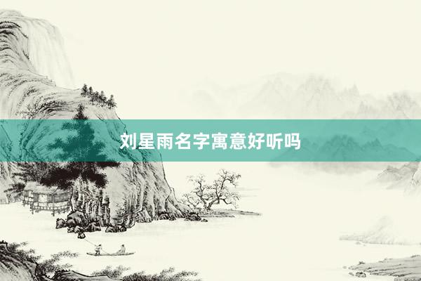 刘星雨名字寓意好听吗