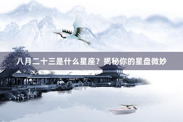 八月二十三是什么星座？揭秘你的星盘微妙