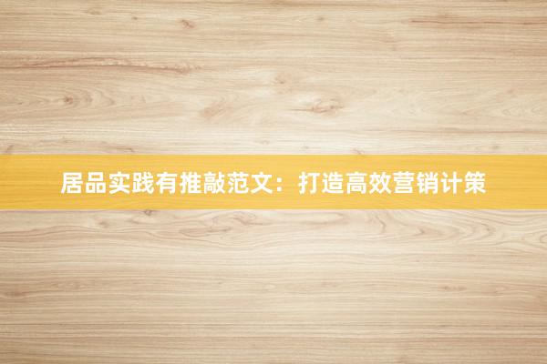 居品实践有推敲范文：打造高效营销计策